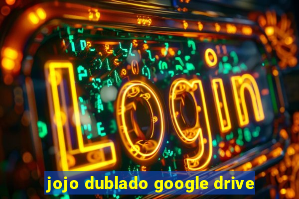 jojo dublado google drive